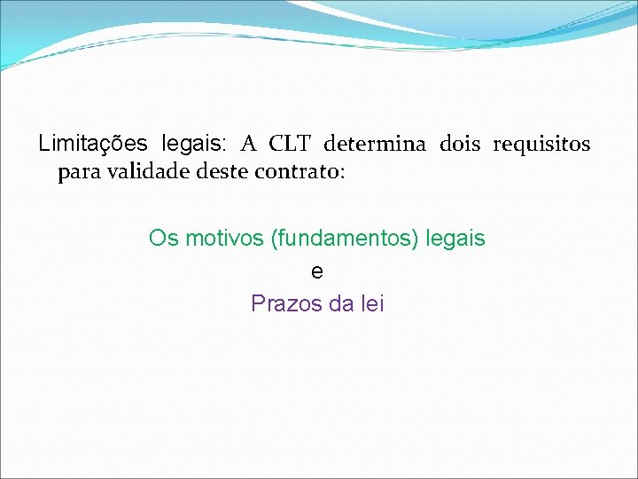 Limitações legais: A CLT determina dois requisitos para validade deste contrato: Os motivos (fundamentos)