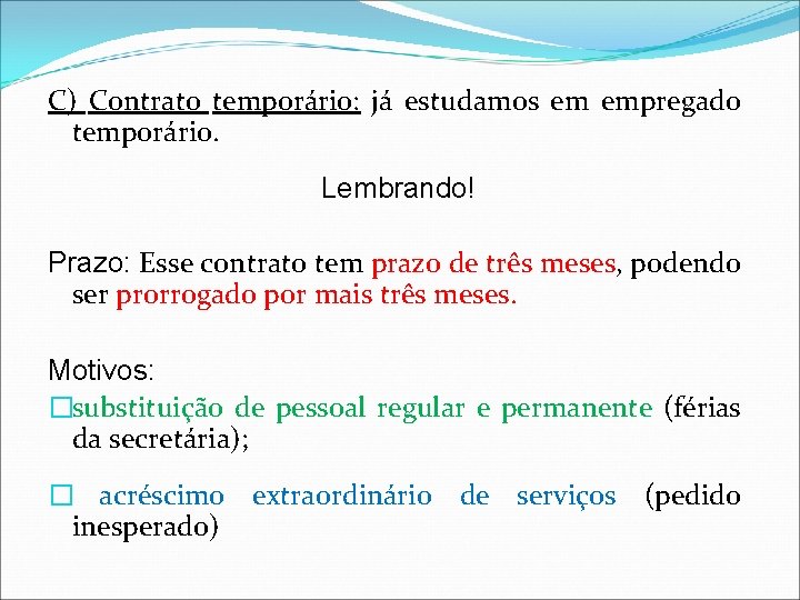 C) Contrato temporário: já estudamos em empregado temporário. Lembrando! Prazo: Esse contrato tem prazo