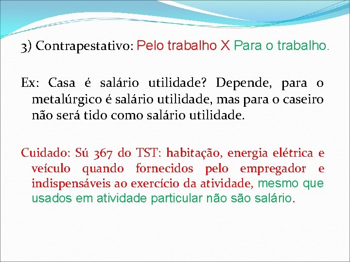 3) Contrapestativo: Pelo trabalho X Para o trabalho. Ex: Casa é salário utilidade? Depende,