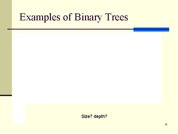 Examples of Binary Trees Size? depth? 10 