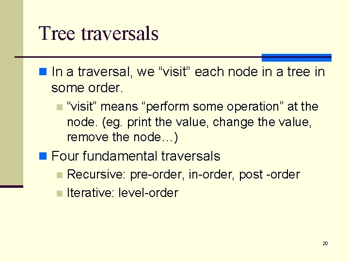 Tree traversals n In a traversal, we “visit” each node in a tree in