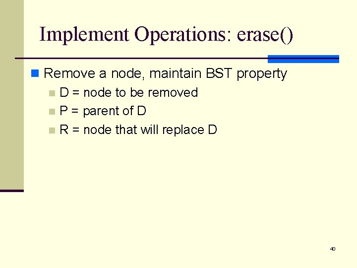 Implement Operations: erase() n Remove a node, maintain BST property n D = node