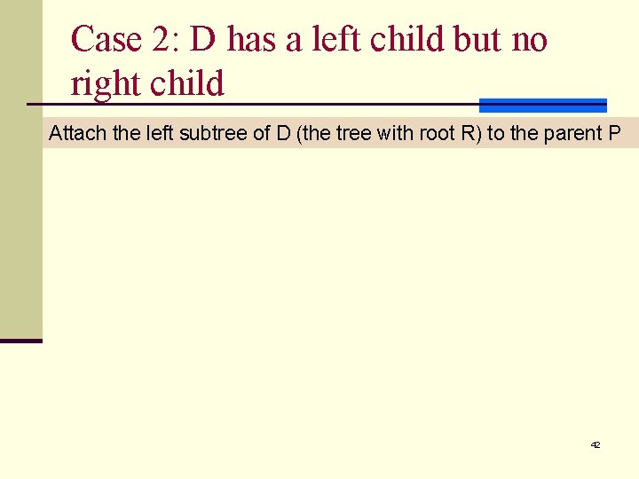 Case 2: D has a left child but no right child Attach the left