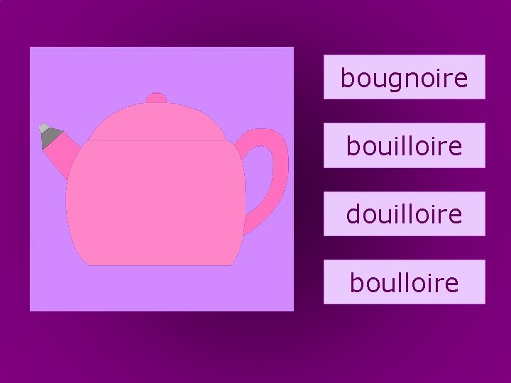 27. bouilloire bougnoire bouilloire douilloire boulloire 