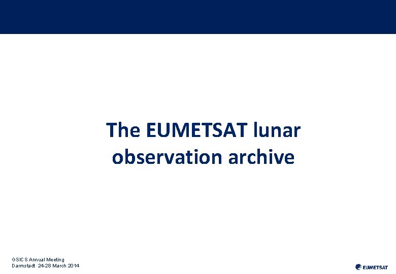 The EUMETSAT lunar observation archive GSICS Annual Meeting Darmstadt 24 -28 March 2014 