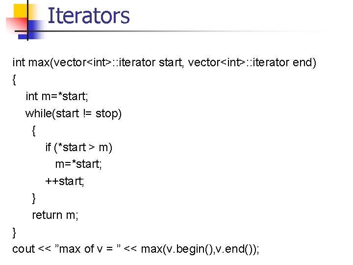 Iterators int max(vector<int>: : iterator start, vector<int>: : iterator end) { int m=*start; while(start