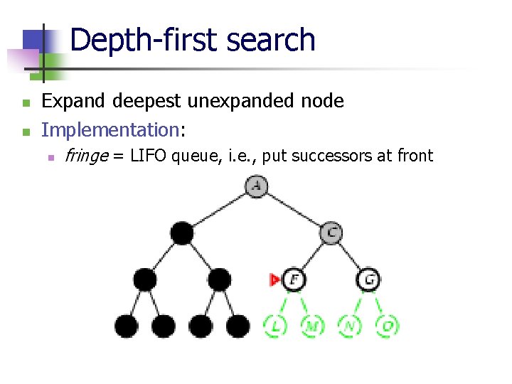 Depth-first search n n Expand deepest unexpanded node Implementation: n fringe = LIFO queue,