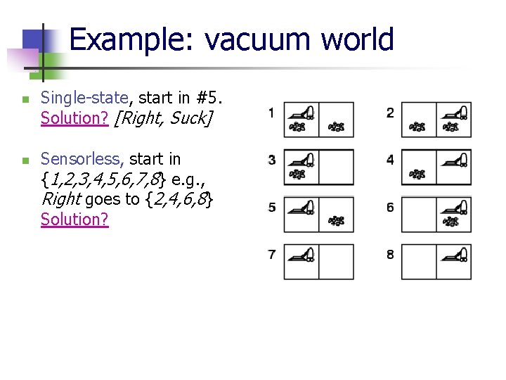 Example: vacuum world n n Single-state, start in #5. Solution? [Right, Suck] Sensorless, start