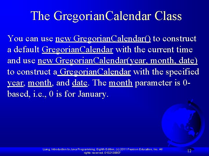 The Gregorian. Calendar Class You can use new Gregorian. Calendar() to construct a default