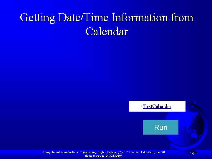 Getting Date/Time Information from Calendar Test. Calendar Run Liang, Introduction to Java Programming, Eighth