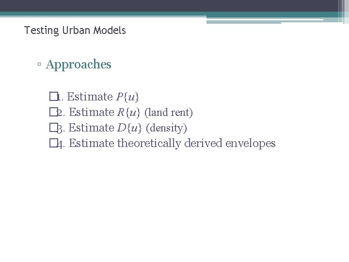 Testing Urban Models ▫ Approaches � 1. Estimate P{u} � 2. Estimate R{u} (land