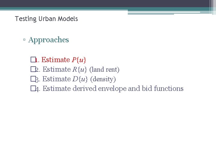 Testing Urban Models ▫ Approaches � 1. Estimate P{u} � 2. Estimate R{u} (land