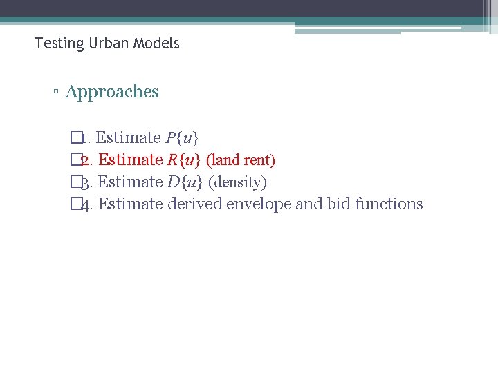 Testing Urban Models ▫ Approaches � 1. Estimate P{u} � 2. Estimate R{u} (land