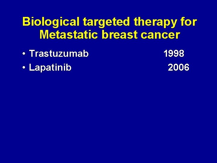 Biological targeted therapy for Metastatic breast cancer • Trastuzumab • Lapatinib 1998 2006 