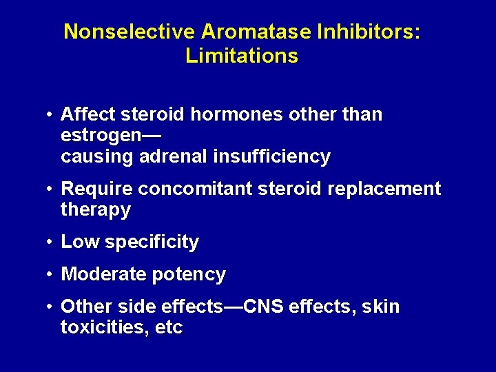 Nonselective Aromatase Inhibitors: Limitations • Affect steroid hormones other than estrogen— causing adrenal insufficiency