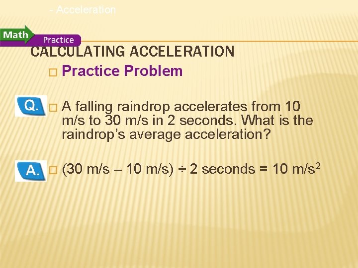 - Acceleration CALCULATING ACCELERATION � Practice Problem �A falling raindrop accelerates from 10 m/s