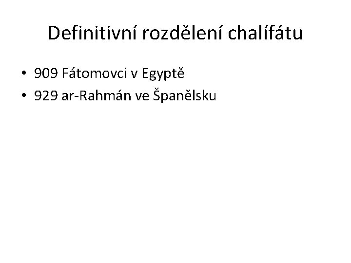 Definitivní rozdělení chalífátu • 909 Fátomovci v Egyptě • 929 ar-Rahmán ve Španělsku 