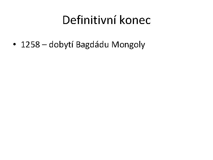 Definitivní konec • 1258 – dobytí Bagdádu Mongoly 