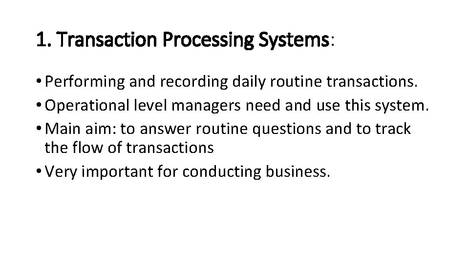 1. Transaction Processing Systems: • Performing and recording daily routine transactions. • Operational level