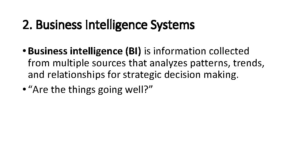 2. Business Intelligence Systems • Business intelligence (BI) is information collected from multiple sources