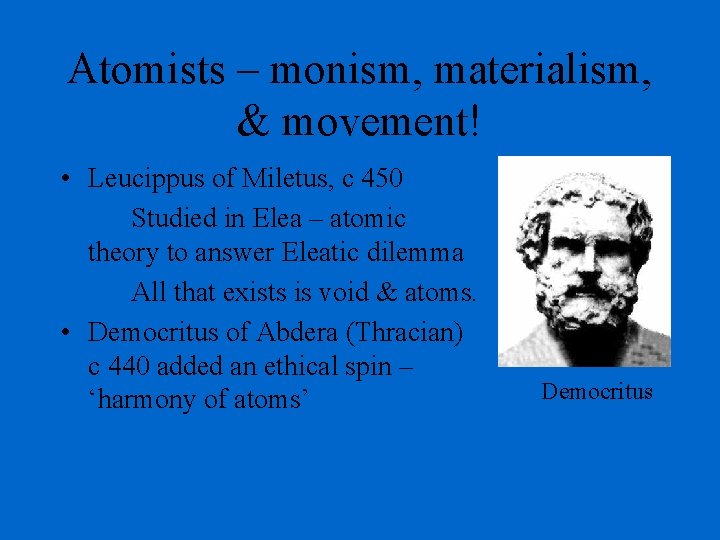 Atomists – monism, materialism, & movement! • Leucippus of Miletus, c 450 Studied in