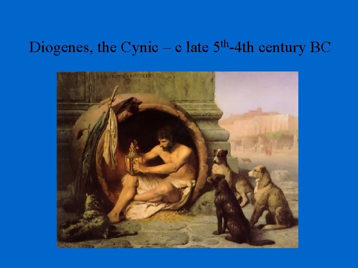 Diogenes, the Cynic – c late 5 th-4 th century BC 