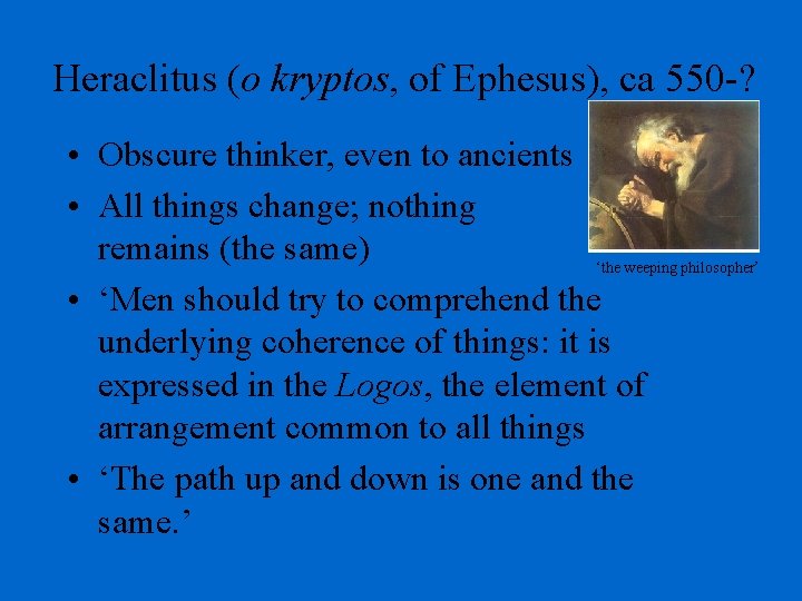 Heraclitus (o kryptos, of Ephesus), ca 550 -? • Obscure thinker, even to ancients