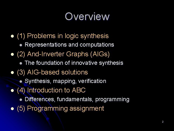 Overview l (1) Problems in logic synthesis l l (2) And-Inverter Graphs (AIGs) l