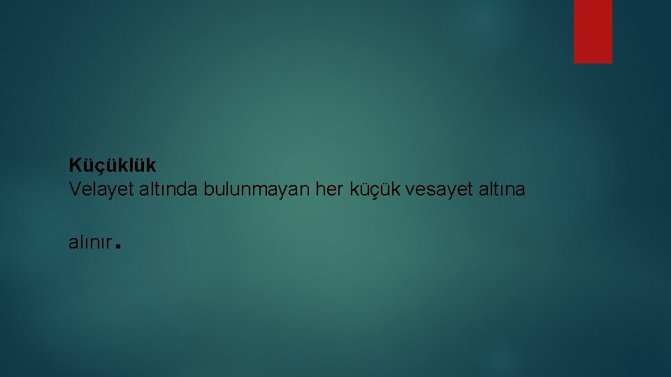 Küçüklük Velayet altında bulunmayan her küçük vesayet altına alınır . 