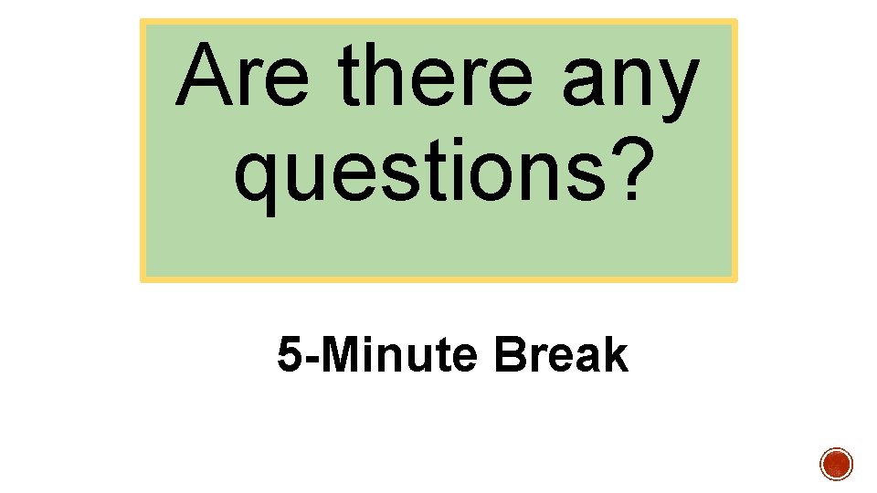 Are there any questions? 5 -Minute Break 