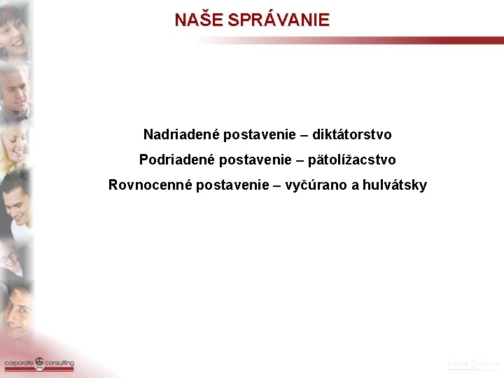 NAŠE SPRÁVANIE Nadriadené postavenie – diktátorstvo Podriadené postavenie – pätolížacstvo Rovnocenné postavenie – vyčúrano