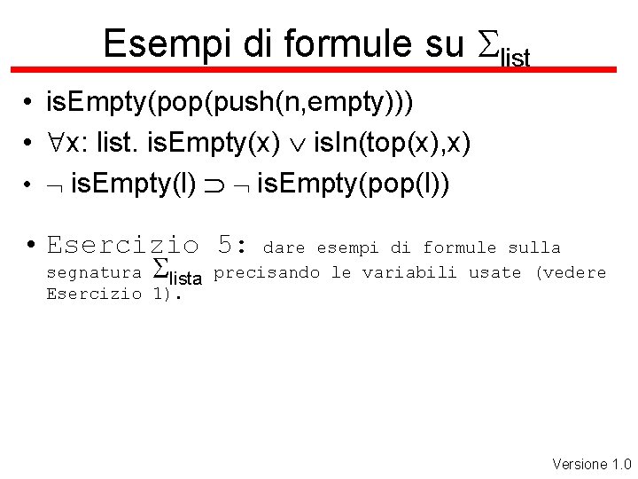 Esempi di formule su Slist • is. Empty(pop(push(n, empty))) • x: list. is. Empty(x)