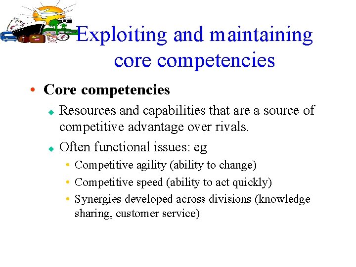 Exploiting and maintaining core competencies • Core competencies u u Resources and capabilities that