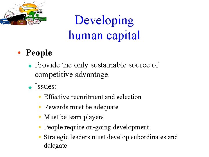 Developing human capital • People u u Provide the only sustainable source of competitive