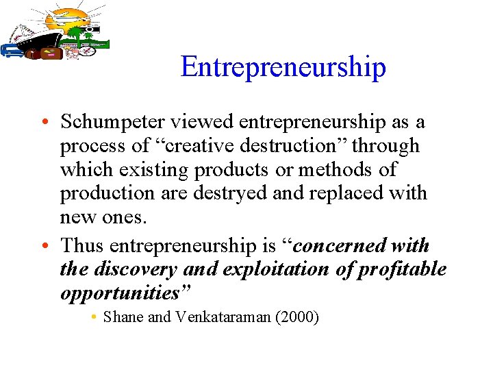 Entrepreneurship • Schumpeter viewed entrepreneurship as a process of “creative destruction” through which existing