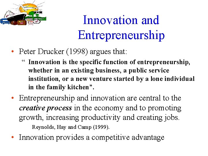 Innovation and Entrepreneurship • Peter Drucker (1998) argues that: “ Innovation is the specific