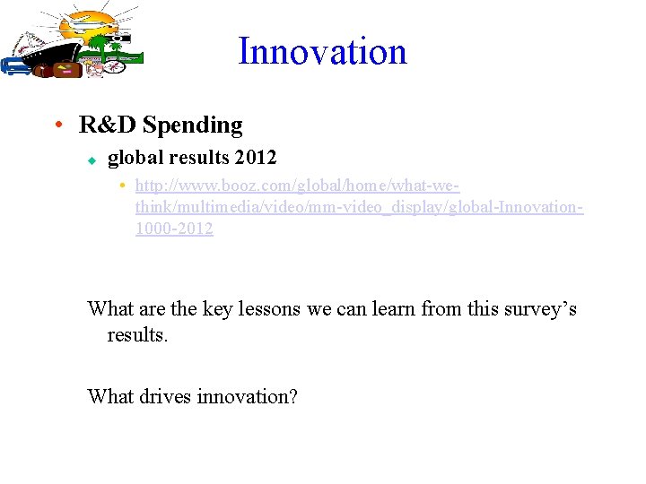 Innovation • R&D Spending u global results 2012 • http: //www. booz. com/global/home/what-wethink/multimedia/video/mm-video_display/global-Innovation 1000