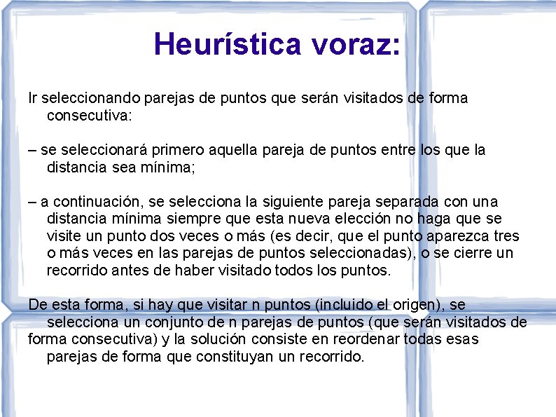 Heurística voraz: Ir seleccionando parejas de puntos que serán visitados de forma consecutiva: –