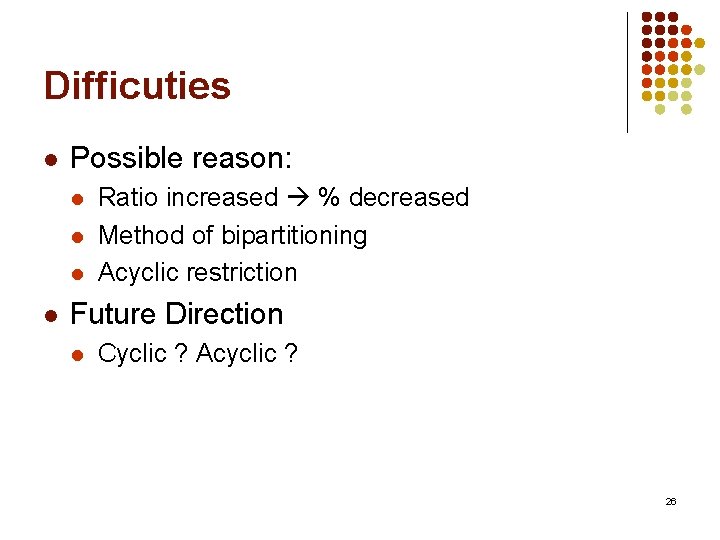 Difficuties l Possible reason: l l Ratio increased % decreased Method of bipartitioning Acyclic