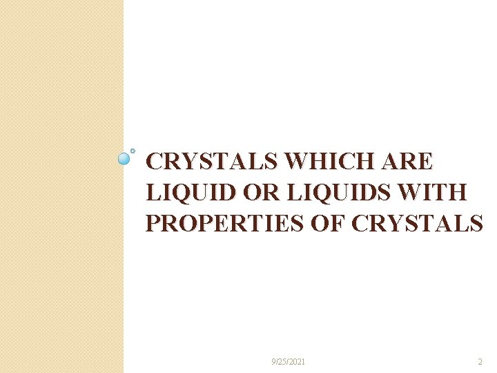 CRYSTALS WHICH ARE LIQUID OR LIQUIDS WITH PROPERTIES OF CRYSTALS 9/25/2021 2 