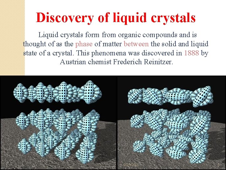 Discovery of liquid crystals Liquid crystals form from organic compounds and is thought of