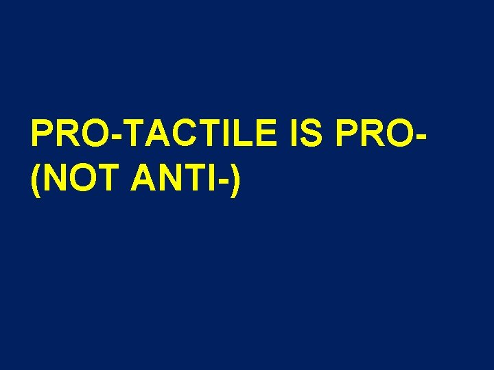 PRO-TACTILE IS PRO(NOT ANTI-) 