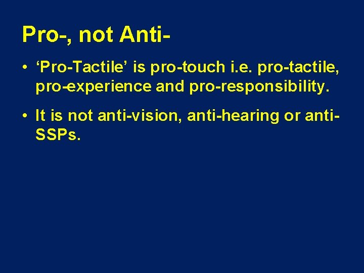 Pro-, not Anti • ‘Pro-Tactile’ is pro-touch i. e. pro-tactile, pro-experience and pro-responsibility. •
