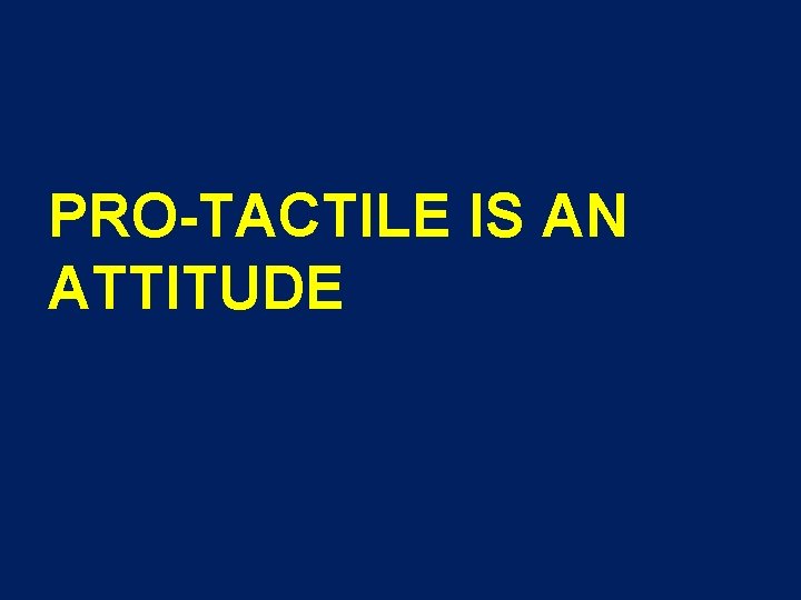 PRO-TACTILE IS AN ATTITUDE 