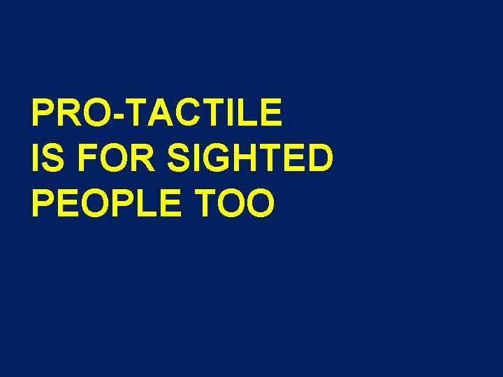 PRO-TACTILE IS FOR SIGHTED PEOPLE TOO 