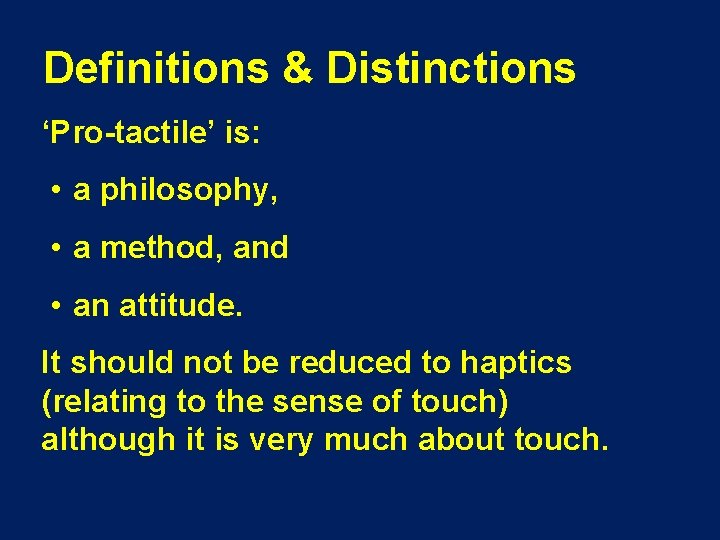 Definitions & Distinctions ‘Pro-tactile’ is: • a philosophy, • a method, and • an
