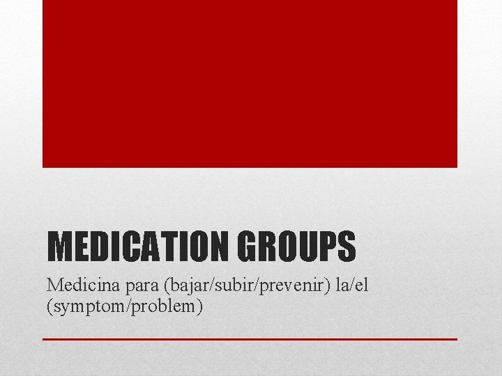 MEDICATION GROUPS Medicina para (bajar/subir/prevenir) la/el (symptom/problem) 
