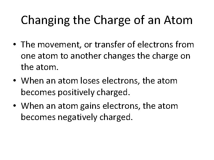 Changing the Charge of an Atom • The movement, or transfer of electrons from