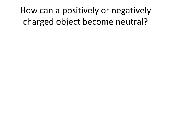How can a positively or negatively charged object become neutral? 