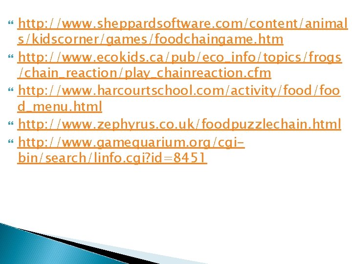  http: //www. sheppardsoftware. com/content/animal s/kidscorner/games/foodchaingame. htm http: //www. ecokids. ca/pub/eco_info/topics/frogs /chain_reaction/play_chainreaction. cfm http: